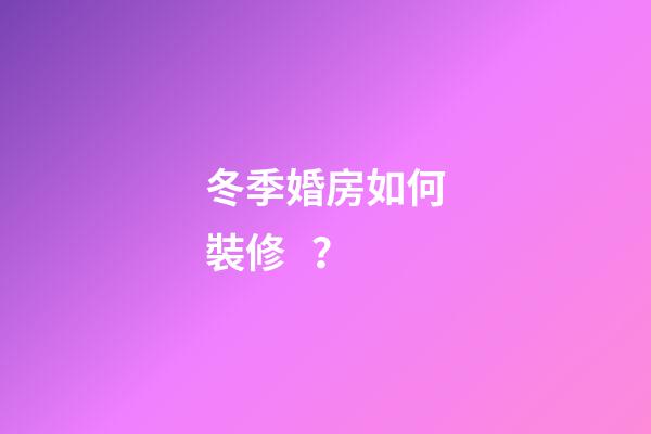 冬季婚房如何裝修？